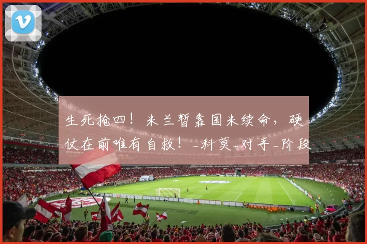 生死抢四！米兰暂靠国米续命，硬仗在前唯有自救！_科莫_对手_阶段