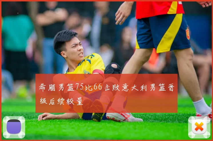 希腊男篮75比66击败意大利男篮晋级后续较量