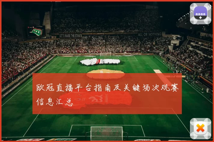 欧冠直播平台指南及关键场次观赛信息汇总
