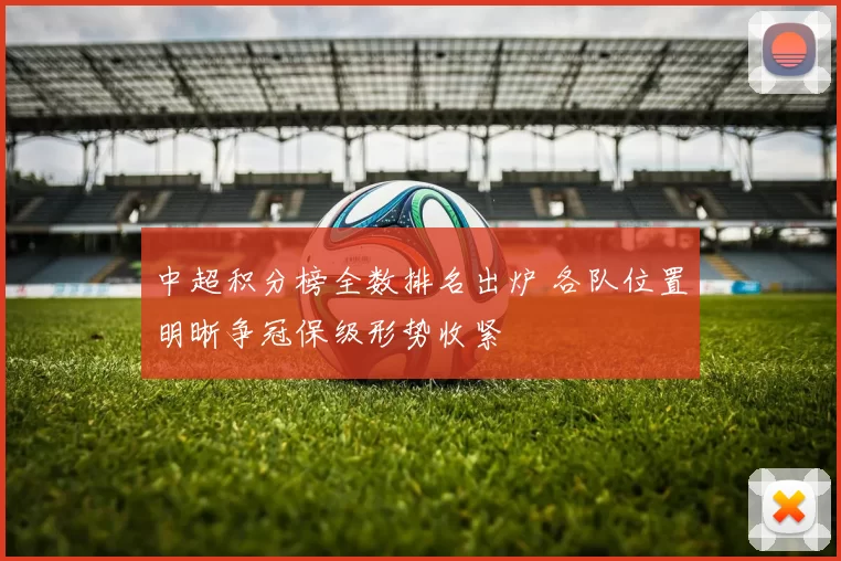 中超积分榜全数排名出炉 各队位置明晰争冠保级形势收紧