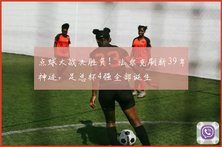 点球大战决胜负!法尔克刷新39年神迹,足总杯4强全部诞生