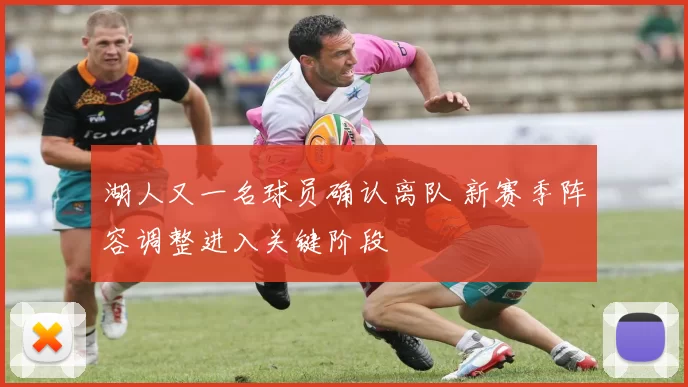 湖人又一名球员确认离队 新赛季阵容调整进入关键阶段