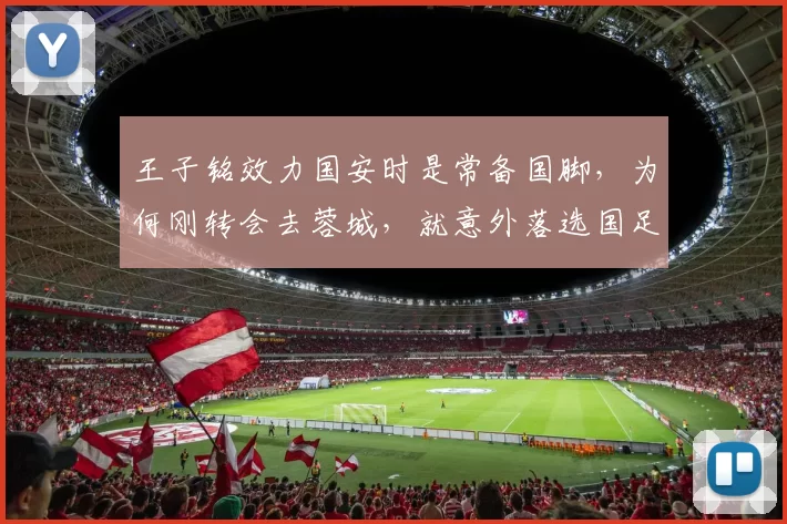 王子铭效力国安时是常备国脚，为何刚转会去蓉城，就意外落选国足