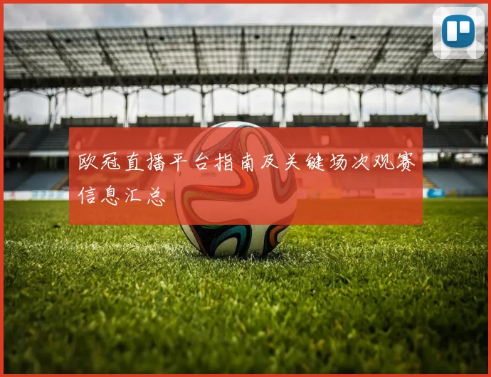 欧冠直播平台指南及关键场次观赛信息汇总