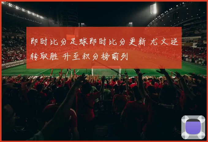 即时比分足球即时比分更新 尤文逆转取胜 升至积分榜前列